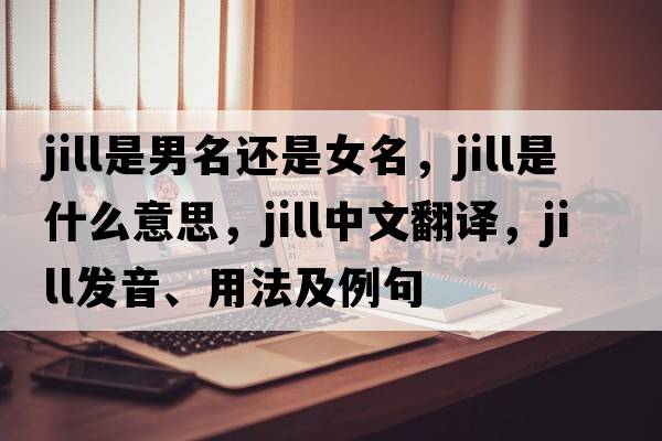 jill是男名還是女名，Jill是什么意思，Jill中文翻譯，Jill發(fā)音、用法及例句