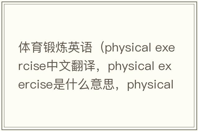 體育鍛煉英語（physical exercise中文翻譯，physical exercise是什么意思，physical exercise發(fā)音、用法及例句）