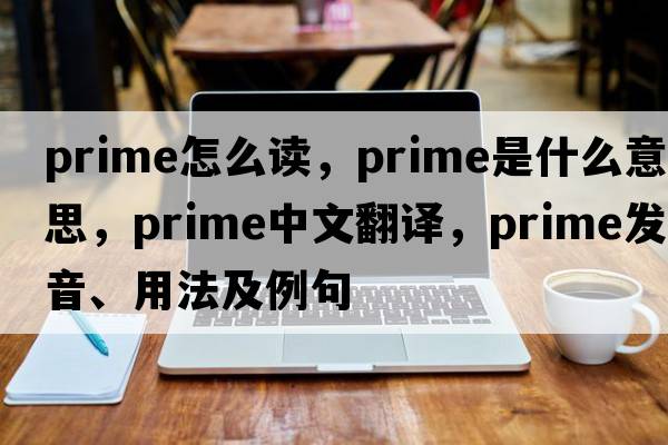 prime怎么讀，prime是什么意思，prime中文翻譯，prime發(fā)音、用法及例句
