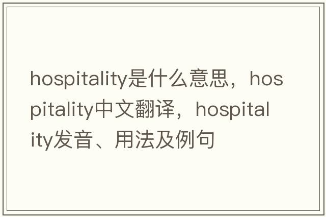 hospitality是什么意思，hospitality中文翻譯，hospitality發(fā)音、用法及例句