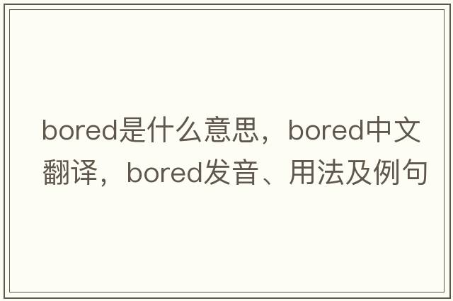 bored是什么意思，bored中文翻譯，bored發(fā)音、用法及例句