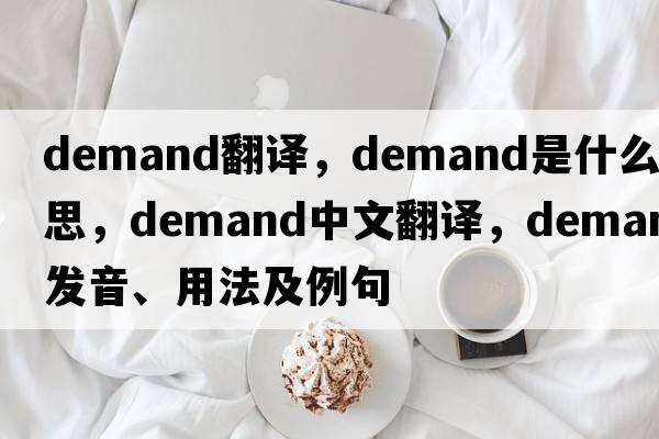 Demand翻譯，demand是什么意思，demand中文翻譯，demand發(fā)音、用法及例句