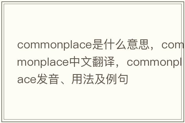commonplace是什么意思，commonplace中文翻譯，commonplace發(fā)音、用法及例句