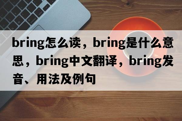bring怎么讀，bring是什么意思，bring中文翻譯，bring發(fā)音、用法及例句
