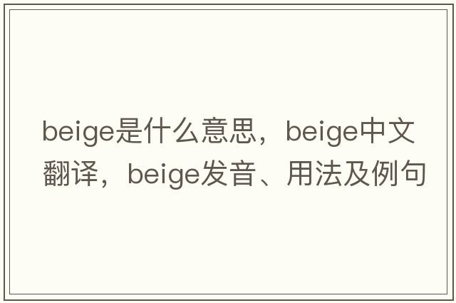 beige是什么意思，beige中文翻譯，beige發(fā)音、用法及例句