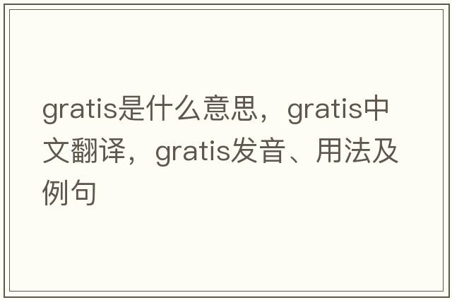gratis是什么意思，gratis中文翻譯，gratis發(fā)音、用法及例句