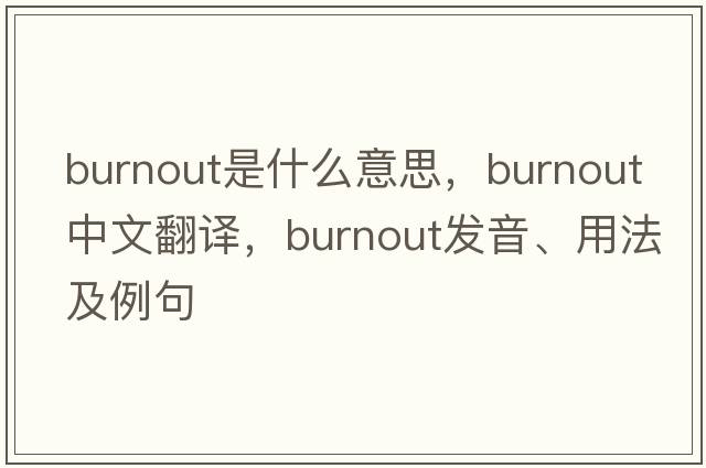 burnout是什么意思，burnout中文翻譯，burnout發(fā)音、用法及例句