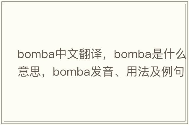 Bomba中文翻譯，Bomba是什么意思，Bomba發(fā)音、用法及例句