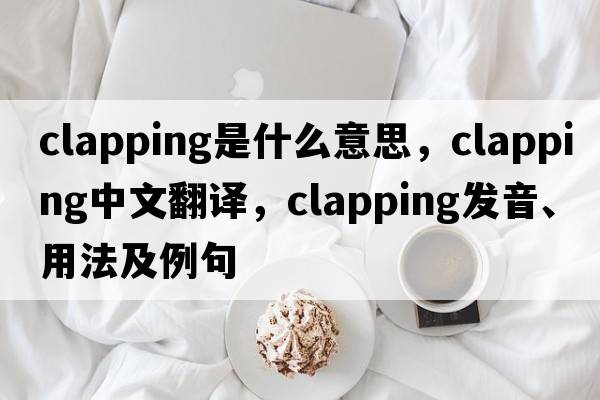 clapping是什么意思，clapping中文翻譯，clapping發(fā)音、用法及例句