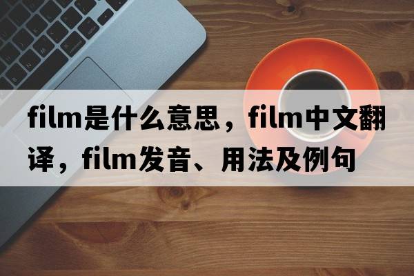 film是什么意思，film中文翻譯，film發(fā)音、用法及例句