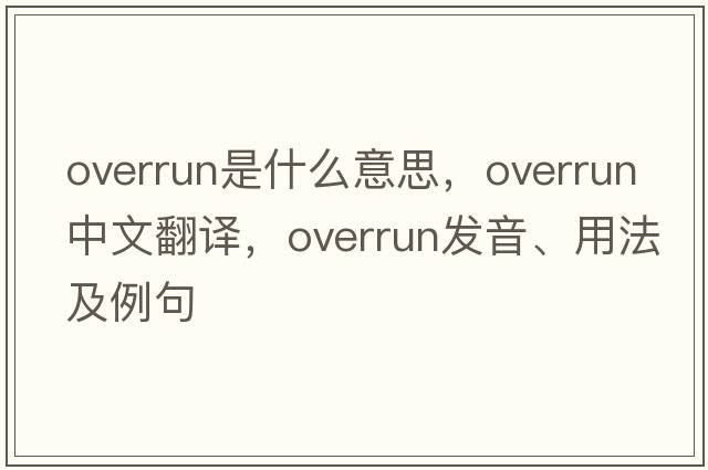 overrun是什么意思，overrun中文翻譯，overrun發(fā)音、用法及例句