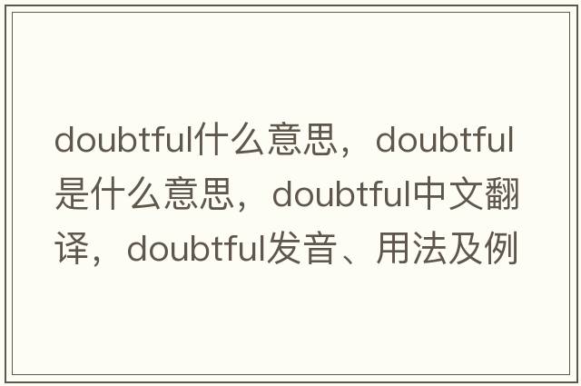 doubtful什么意思，doubtful是什么意思，doubtful中文翻譯，doubtful發(fā)音、用法及例句
