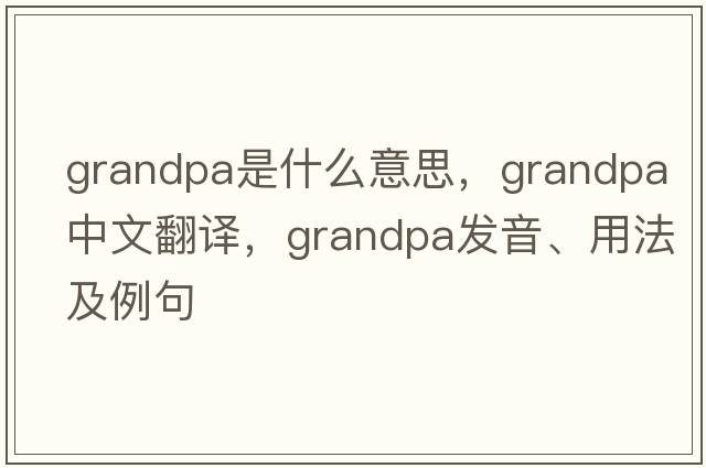 grandpa是什么意思，grandpa中文翻譯，grandpa發(fā)音、用法及例句