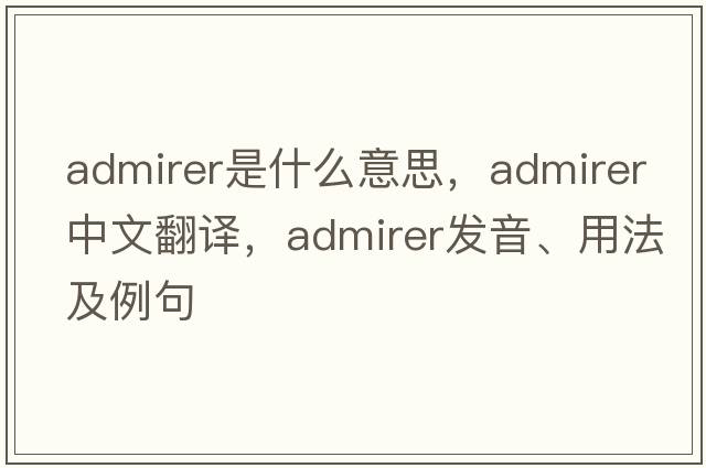 admirer是什么意思，admirer中文翻譯，admirer發(fā)音、用法及例句