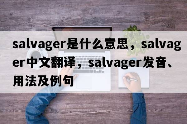 salvager是什么意思，salvager中文翻譯，salvager發(fā)音、用法及例句
