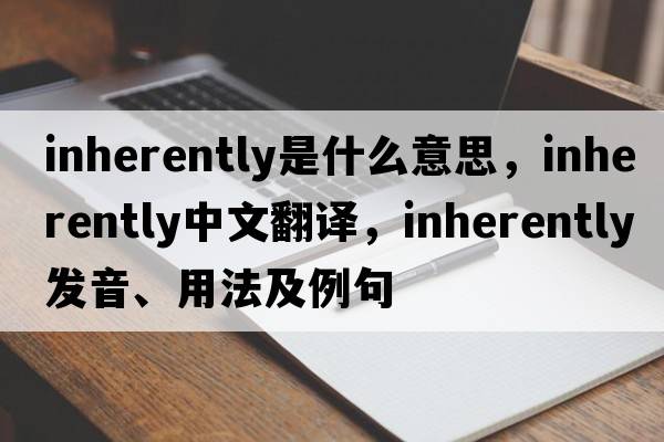 inherently是什么意思，inherently中文翻譯，inherently發(fā)音、用法及例句