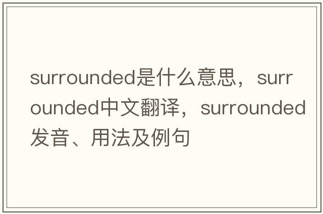 surrounded是什么意思，surrounded中文翻譯，surrounded發(fā)音、用法及例句