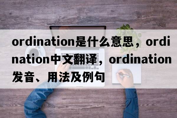 ordination是什么意思，ordination中文翻譯，ordination發(fā)音、用法及例句