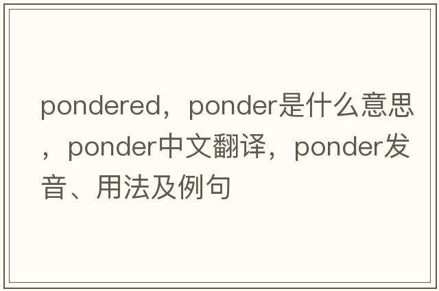 pondered，ponder是什么意思，ponder中文翻譯，ponder發(fā)音、用法及例句