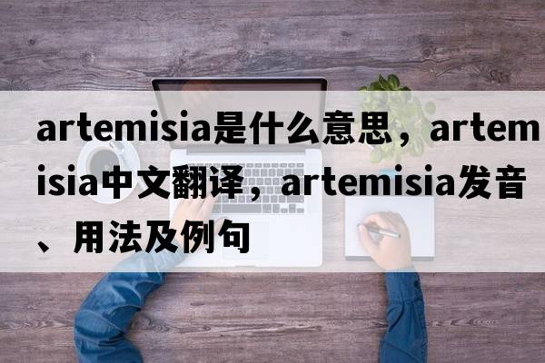 artemisia是什么意思，artemisia中文翻譯，artemisia發(fā)音、用法及例句