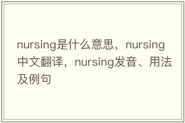 nursing是什么意思，nursing中文翻譯，nursing發(fā)音、用法及例句