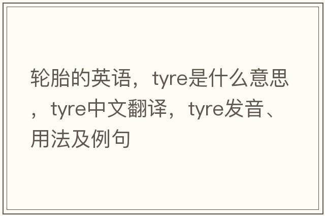 輪胎的英語，tyre是什么意思，tyre中文翻譯，tyre發(fā)音、用法及例句
