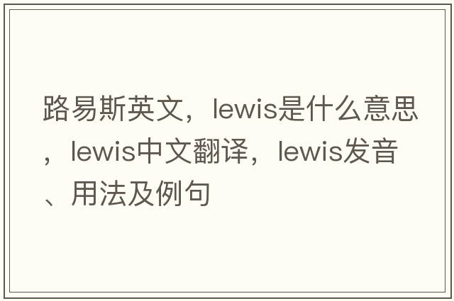 路易斯英文，lewis是什么意思，lewis中文翻譯，lewis發(fā)音、用法及例句