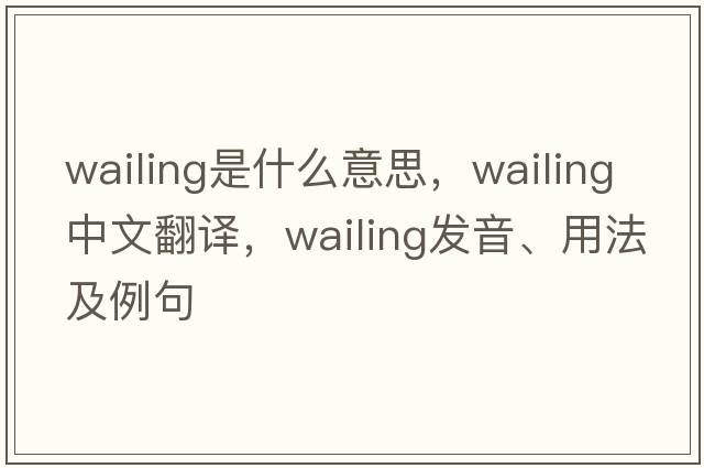 wailing是什么意思，wailing中文翻譯，wailing發(fā)音、用法及例句