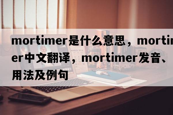 mortimer是什么意思，mortimer中文翻譯，mortimer發(fā)音、用法及例句