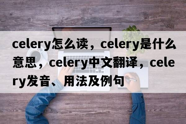 celery怎么讀，celery是什么意思，celery中文翻譯，celery發(fā)音、用法及例句