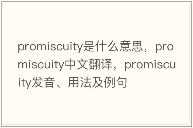promiscuity是什么意思，promiscuity中文翻譯，promiscuity發(fā)音、用法及例句