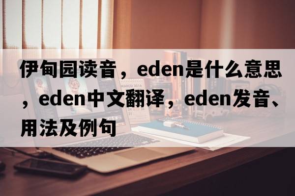 伊甸園讀音，Eden是什么意思，Eden中文翻譯，Eden發(fā)音、用法及例句