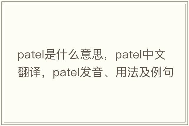 Patel是什么意思，Patel中文翻譯，Patel發(fā)音、用法及例句