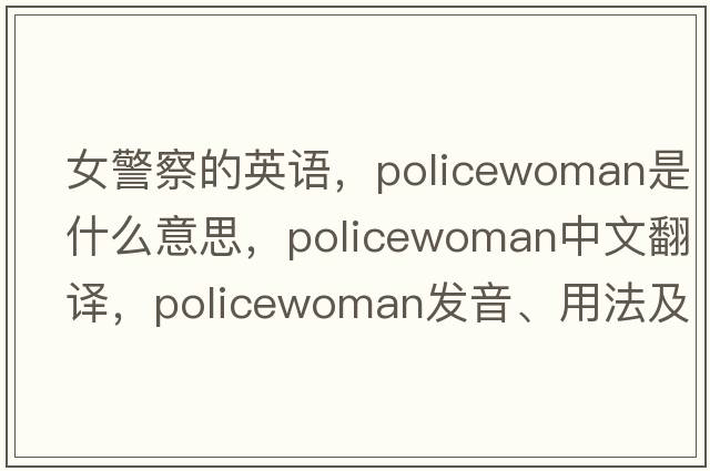 女警察的英語，policewoman是什么意思，policewoman中文翻譯，policewoman發(fā)音、用法及例句