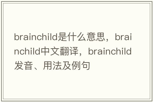 brainchild是什么意思，brainchild中文翻譯，brainchild發(fā)音、用法及例句