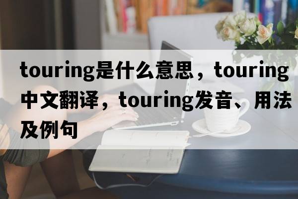 touring是什么意思，touring中文翻譯，touring發(fā)音、用法及例句