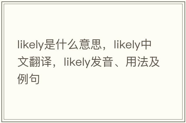 likely是什么意思，likely中文翻譯，likely發(fā)音、用法及例句
