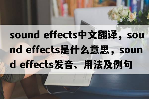 sound effects中文翻譯，sound effects是什么意思，sound effects發(fā)音、用法及例句
