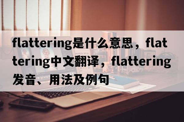 flattering是什么意思，flattering中文翻譯，flattering發(fā)音、用法及例句