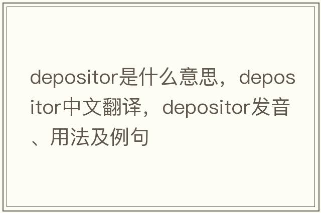depositor是什么意思，depositor中文翻譯，depositor發(fā)音、用法及例句