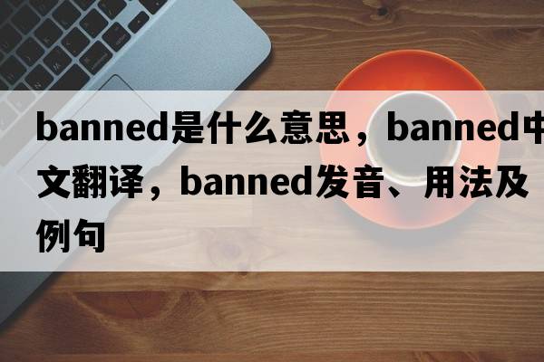 banned是什么意思，banned中文翻譯，banned發(fā)音、用法及例句