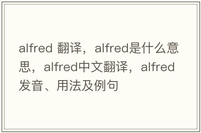 alfred 翻譯，alfred是什么意思，alfred中文翻譯，alfred發(fā)音、用法及例句