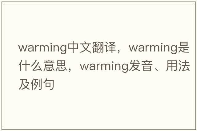 warming中文翻譯，warming是什么意思，warming發(fā)音、用法及例句