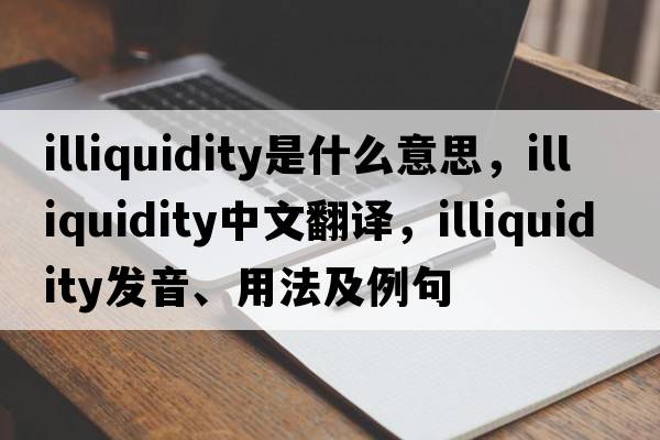 illiquidity是什么意思，illiquidity中文翻譯，illiquidity發(fā)音、用法及例句