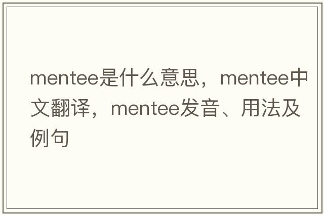 mentee是什么意思，mentee中文翻譯，mentee發(fā)音、用法及例句