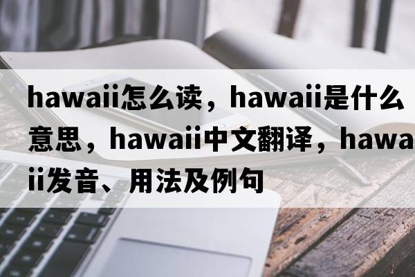 hawaii怎么讀，Hawaii是什么意思，Hawaii中文翻譯，Hawaii發(fā)音、用法及例句