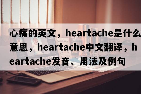 心痛的英文，heartache是什么意思，heartache中文翻譯，heartache發(fā)音、用法及例句