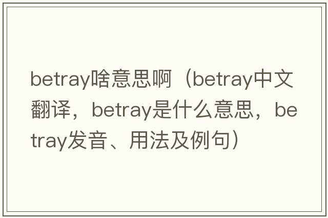 betray啥意思?。╞etray中文翻譯，betray是什么意思，betray發(fā)音、用法及例句）