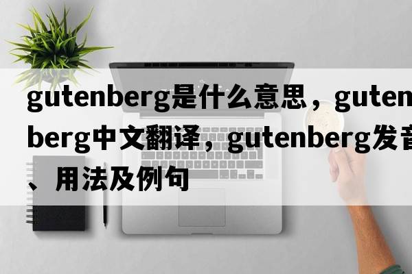 gutenberg是什么意思，gutenberg中文翻譯，gutenberg發(fā)音、用法及例句