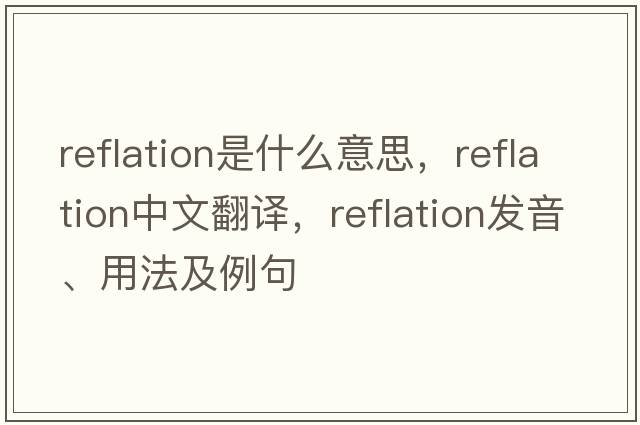 reflation是什么意思，reflation中文翻譯，reflation發(fā)音、用法及例句